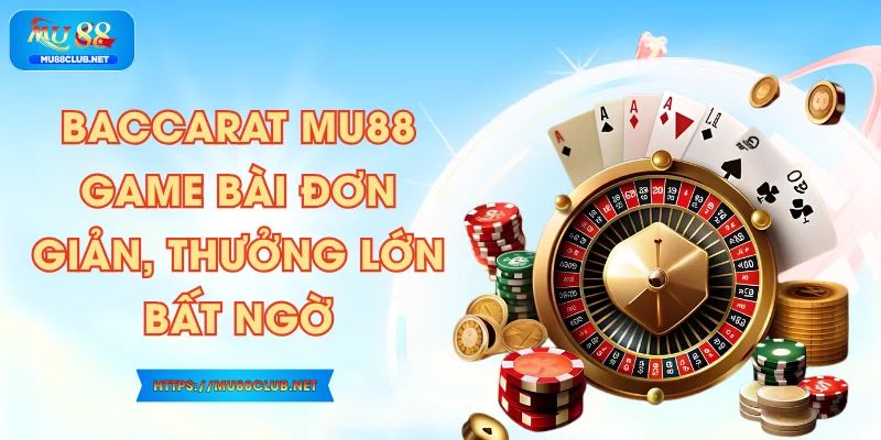 Baccarat MU88 - Game Bài Đơn Giản, Thưởng Lớn Bất Ngờ