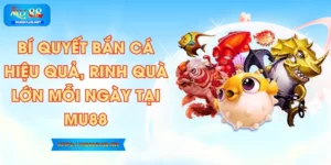 Bí Quyết Bắn Cá Hiệu Quả, Rinh Quà Lớn Mỗi Ngày Tại MU88