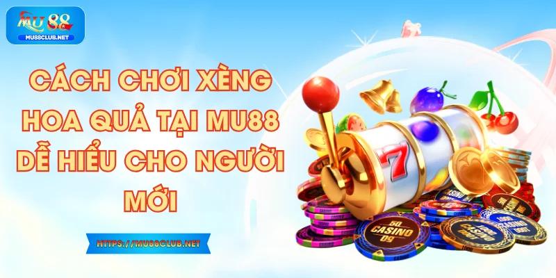 Cách Chơi Xèng Hoa Quả tại MU88 Dễ Hiểu Cho Người Mới
