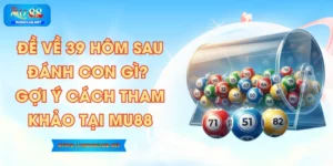 Đề Về 39 Hôm Sau Đánh Con Gì? Gợi Ý Cách Tham Khảo Tại MU88