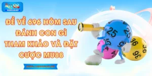Đề Về 696 Hôm Sau Đánh Con Gì? Tham Khảo Và Đặt Cược MU88