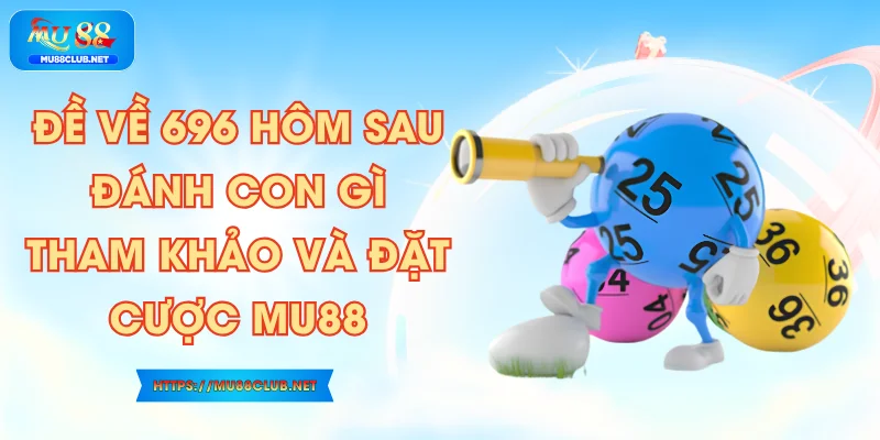 Đề Về 696 Hôm Sau Đánh Con Gì? Tham Khảo Và Đặt Cược MU88