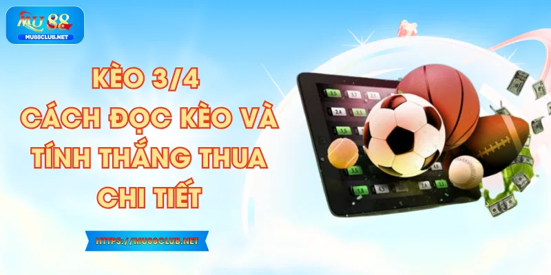 Kèo 3/4 - Cách Đọc Kèo Và Tính Thắng Thua Chi Tiết