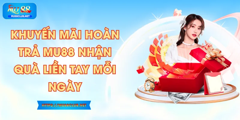 Khuyến Mãi Hoàn Trả MU88 Nhận Quà Liền Tay Mỗi Ngày