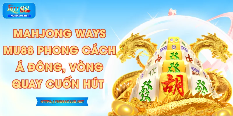 Mahjong Ways MU88 - Phong Cách Á Đông, Vòng Quay Cuốn Hút