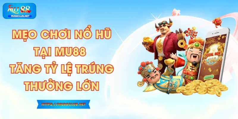 Mẹo Chơi Nổ Hũ Tại MU88 Tăng Tỷ Lệ Trúng Thưởng Lớn