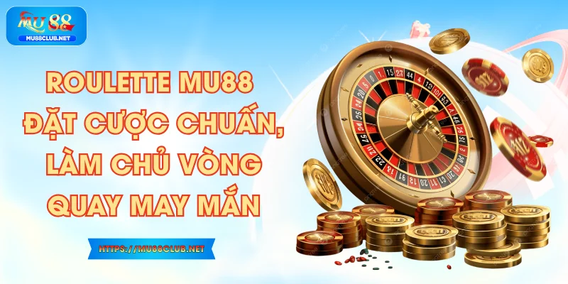 Roulette MU88 - Đặt Cược Chuấn, Làm Chủ Vòng Quay May Mắn