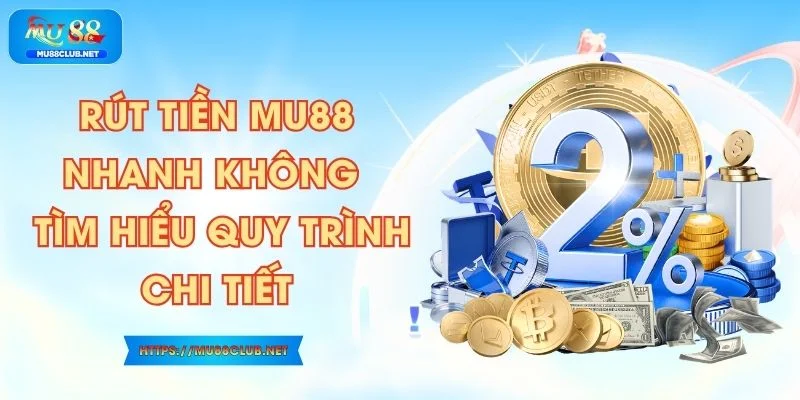 Rút Tiền MU88 Nhanh Không - Tìm Hiểu Quy Trình Chi Tiết