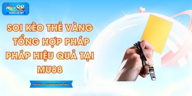 Soi Kèo Thẻ Vàng - Tổng Hợp Pháp Pháp Hiệu Quả Tại MU88