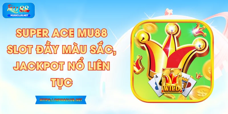 Super ACE MU88 - Slot Đầy Màu Sắc, Jackpot Nổ Liên Tục
