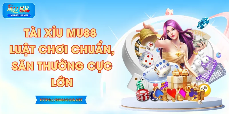 Tài Xỉu MU88 - Luật Chơi Chuẩn, Săn Thưởng Cực Lớn